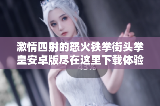 激情四射的怒火铁拳街头拳皇安卓版尽在这里下载体验