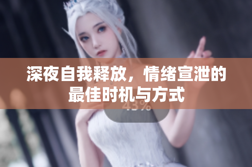 深夜自我释放，情绪宣泄的最佳时机与方式