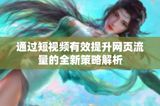 通过短视频有效提升网页流量的全新策略解析