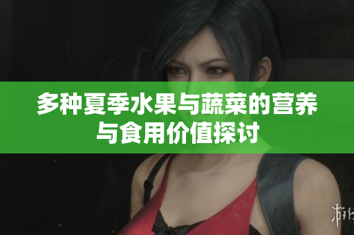 多种夏季水果与蔬菜的营养与食用价值探讨