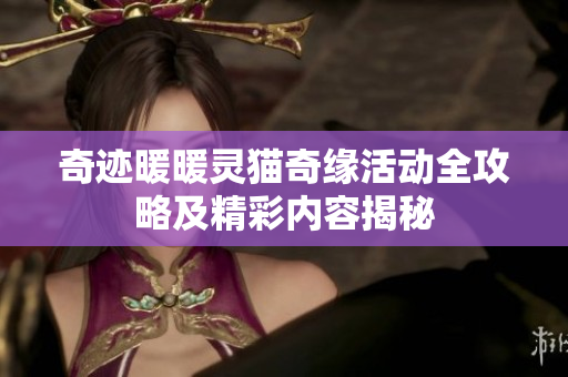 奇迹暖暖灵猫奇缘活动全攻略及精彩内容揭秘