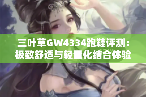 三叶草GW4334跑鞋评测：极致舒适与轻量化结合体验
