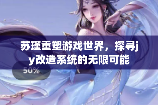 苏瑾重塑游戏世界，探寻jy改造系统的无限可能