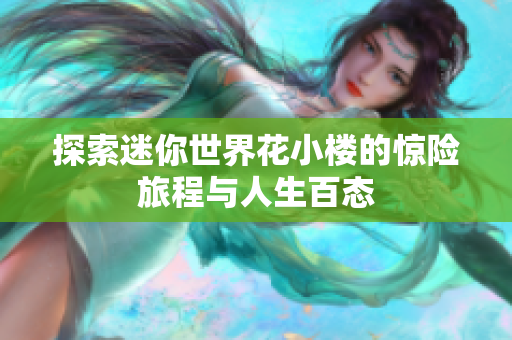 探索迷你世界花小楼的惊险旅程与人生百态