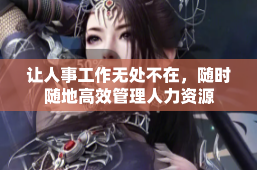 让人事工作无处不在，随时随地高效管理人力资源