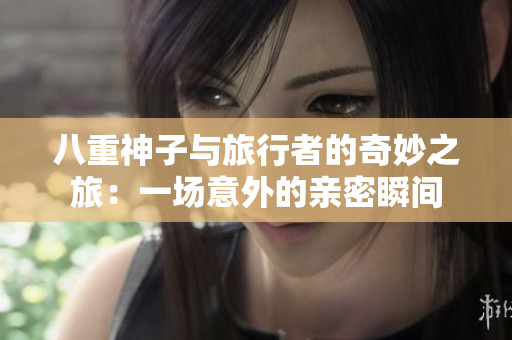 八重神子与旅行者的奇妙之旅：一场意外的亲密瞬间
