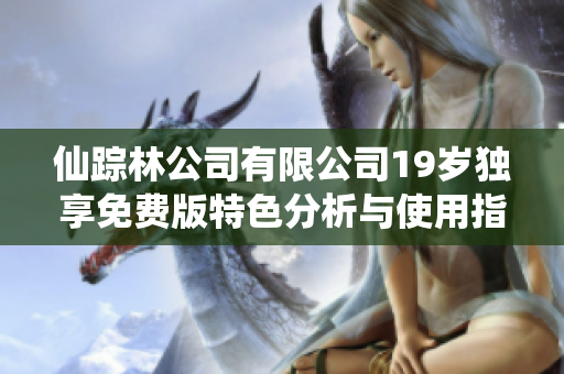 仙踪林公司有限公司19岁独享免费版特色分析与使用指南