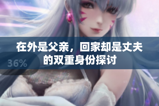 在外是父亲，回家却是丈夫的双重身份探讨