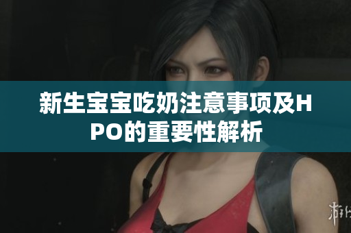 新生宝宝吃奶注意事项及HPO的重要性解析