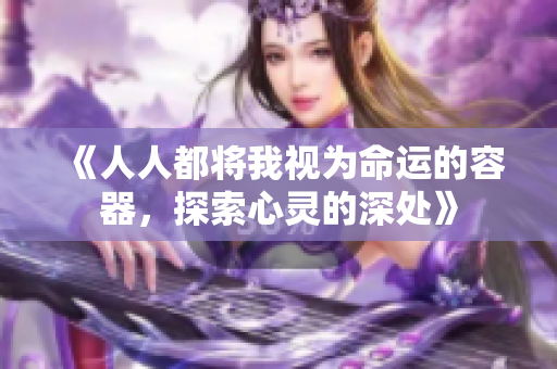 《人人都将我视为命运的容器，探索心灵的深处》