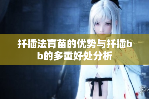 扦插法育苗的优势与扦插bb的多重好处分析