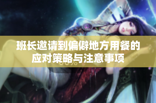 班长邀请到偏僻地方用餐的应对策略与注意事项