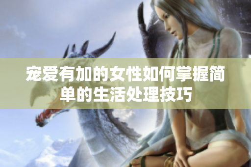 宠爱有加的女性如何掌握简单的生活处理技巧