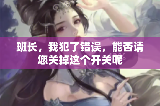 班长，我犯了错误，能否请您关掉这个开关呢