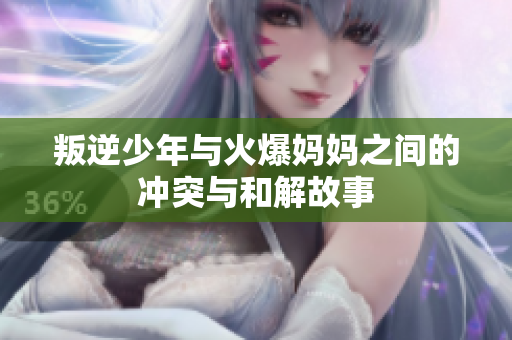 叛逆少年与火爆妈妈之间的冲突与和解故事