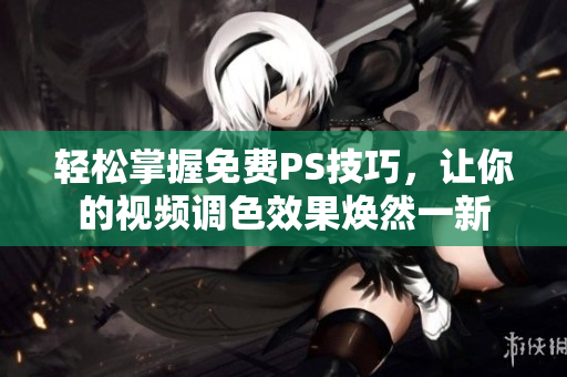 轻松掌握免费PS技巧，让你的视频调色效果焕然一新