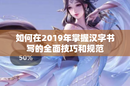 如何在2019年掌握汉字书写的全面技巧和规范