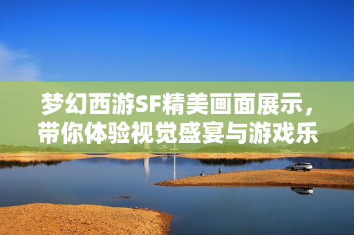 梦幻西游SF精美画面展示，带你体验视觉盛宴与游戏乐趣