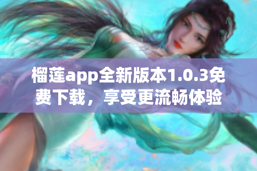 榴莲app全新版本1.0.3免费下载，享受更流畅体验