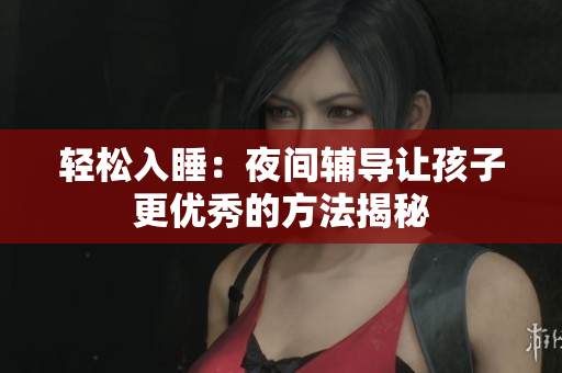 轻松入睡：夜间辅导让孩子更优秀的方法揭秘