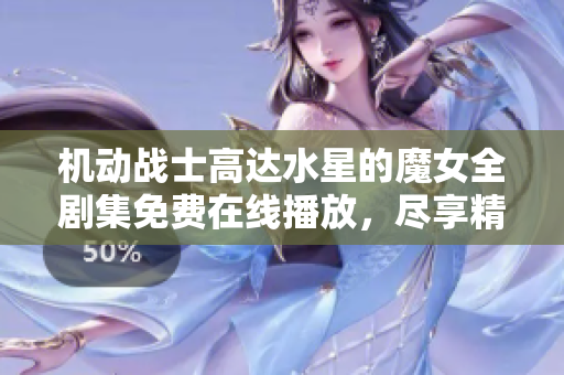 机动战士高达水星的魔女全剧集免费在线播放，尽享精彩动漫盛宴