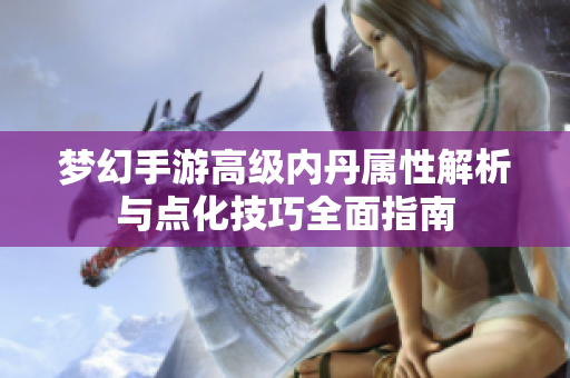 梦幻手游高级内丹属性解析与点化技巧全面指南