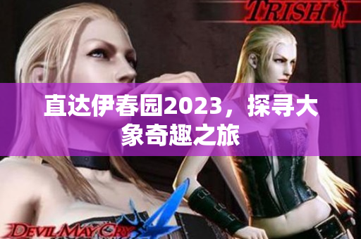 直达伊春园2023，探寻大象奇趣之旅