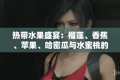 热带水果盛宴：榴莲、香蕉、苹果、哈密瓜与水蜜桃的甜蜜碰撞