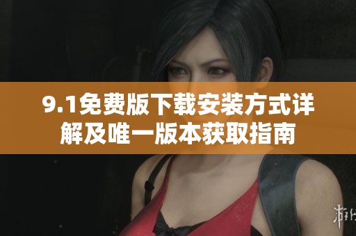9.1免费版下载安装方式详解及唯一版本获取指南