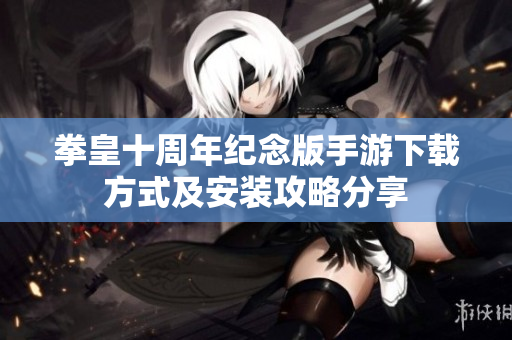 拳皇十周年纪念版手游下载方式及安装攻略分享