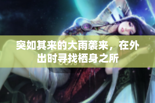 突如其来的大雨袭来，在外出时寻找栖身之所