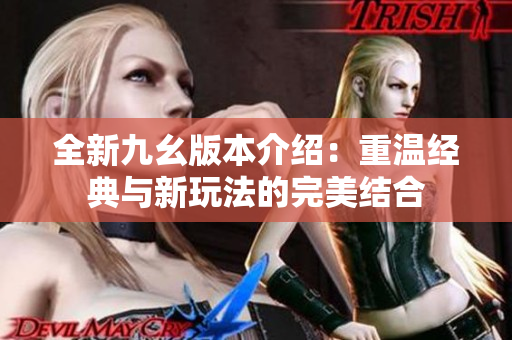 全新九幺版本介绍：重温经典与新玩法的完美结合