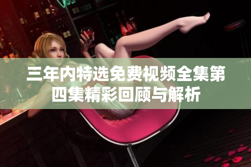 三年内特选免费视频全集第四集精彩回顾与解析