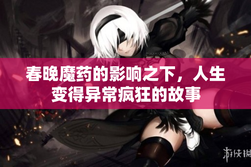 春晚魔药的影响之下，人生变得异常疯狂的故事