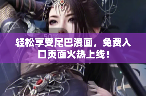 轻松享受尾巴漫画，免费入口页面火热上线！