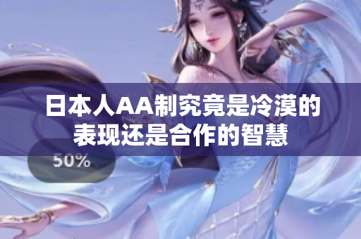 日本人AA制究竟是冷漠的表现还是合作的智慧