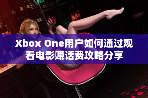 Xbox One用户如何通过观看电影赚话费攻略分享