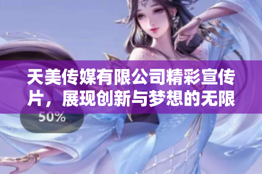 天美传媒有限公司精彩宣传片，展现创新与梦想的无限可能