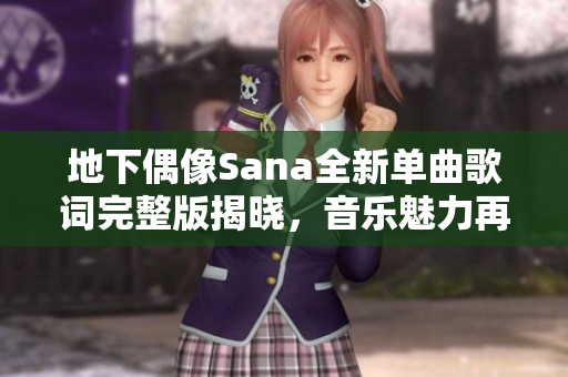 地下偶像Sana全新单曲歌词完整版揭晓，音乐魅力再升级