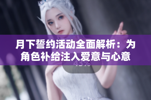 月下誓约活动全面解析：为角色补给注入爱意与心意