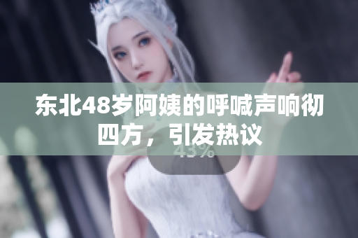 东北48岁阿姨的呼喊声响彻四方，引发热议