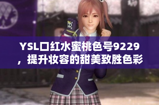 YSL口红水蜜桃色号9229，提升妆容的甜美致胜色彩