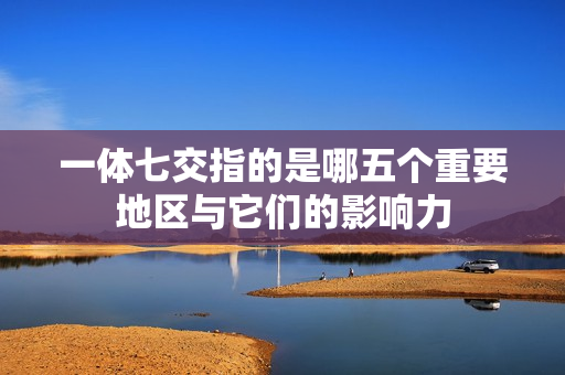 一体七交指的是哪五个重要地区与它们的影响力