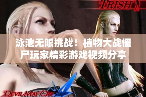 泳池无限挑战！植物大战僵尸玩家精彩游戏视频分享