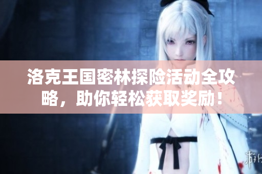 洛克王国密林探险活动全攻略，助你轻松获取奖励！