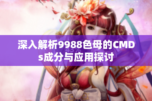 深入解析9988色母的CMDs成分与应用探讨