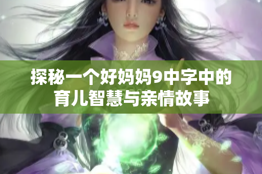 探秘一个好妈妈9中字中的育儿智慧与亲情故事