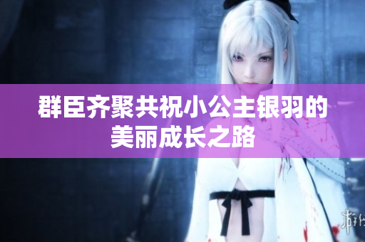 群臣齐聚共祝小公主银羽的美丽成长之路