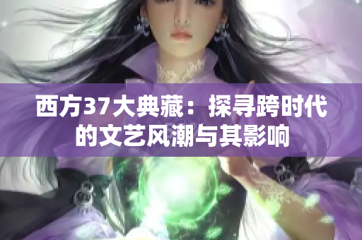 西方37大典藏：探寻跨时代的文艺风潮与其影响