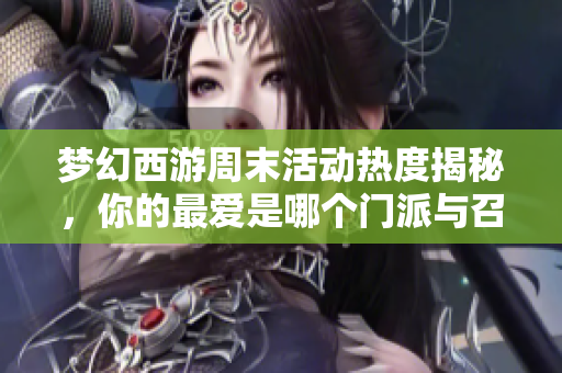 梦幻西游周末活动热度揭秘，你的最爱是哪个门派与召唤兽？